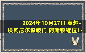 2024年10月27日 英超-埃瓦尼尔森破门 阿斯顿维拉1-1遭伯恩茅斯绝平